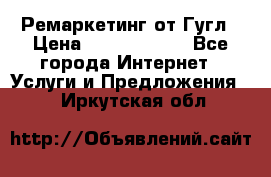 Ремаркетинг от Гугл › Цена ­ 5000-10000 - Все города Интернет » Услуги и Предложения   . Иркутская обл.